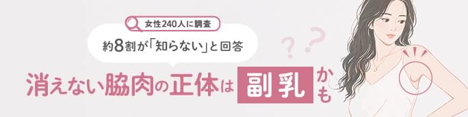 ︎【女性240人に調査】約8割が「知らない」と回答。消えない脇肉の正体は ”副乳” かも？