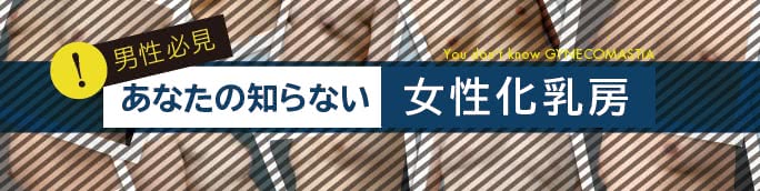 女性化乳房(ガイノ)とは【原因・見分け方・治し方】男性の乳房肥大