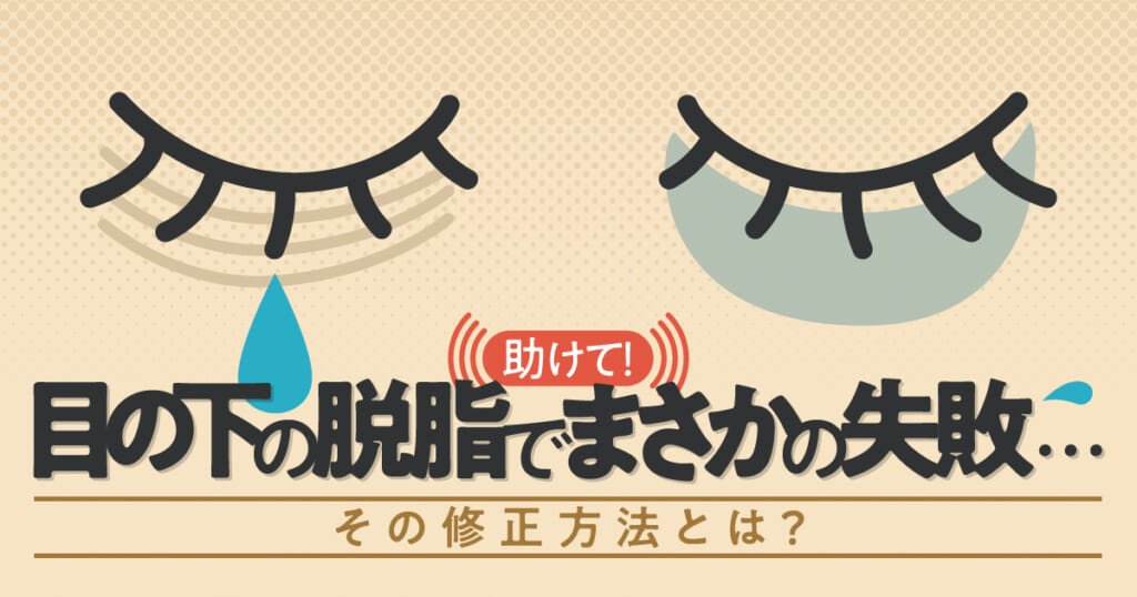 助けて！目の下の脱脂でまさかの失敗…その修正方法とは?