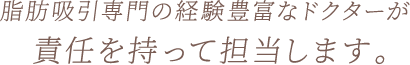 脂肪吸引専門の経験豊富なドクターが責任を持って担当します。