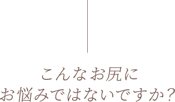 こんなお尻にお悩みではないですか？