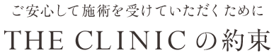 ご安心して施術を受けていただくために THE CLINIC の約束