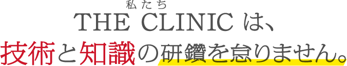 THE CLINIC は、技術と知識の研鑽を怠りません。
