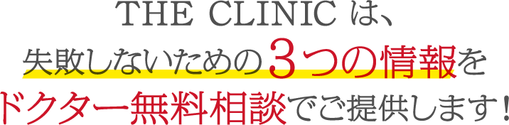 THE CLINIC は、失敗しないための３つの情報を無料でご提供します！