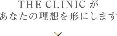 THE CLINIC があなたの理想を形にします