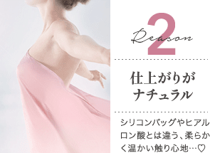 Reason 2 仕上がりがナチュラル / シリコンバッグやヒアルロン酸とは違う、柔らかく温かい触り心地