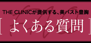 THE CLINICが提供する、美バスト豊胸 [ よくある質問 ]
