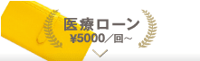 医療ローン¥5,000／回〜