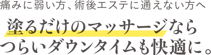 痛みに弱い方、術後エステに通えない方へサッと塗るだけでつらいダウンタイムも快適に。