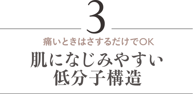 痛いときはさするだけでOK 肌になじみやすい低分子構造