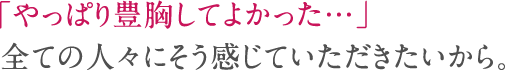 「自信を持って豊胸を選択できる」 全ての人に正しい情報をお届けしたいから。