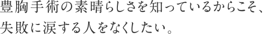 豊胸手術の素晴らしさを知っているからこそ、失敗に涙する人をなくしたい。