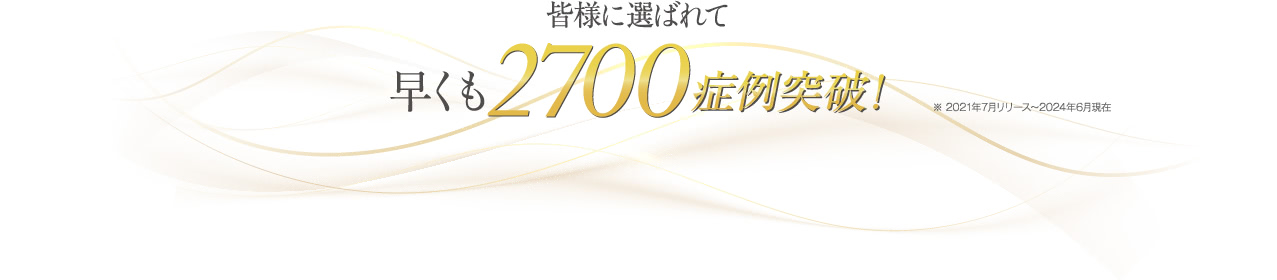 皆様に選ばれて早くも1500症例突破!※2021年7月リリース~2023年3月現在