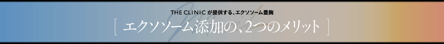 THE CLINICが提供する、エクソソーム豊胸 [ エクソソーム添加の、2つのメリット ]