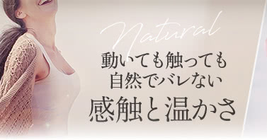 動いても触っても自然でバレない感触と温かさ