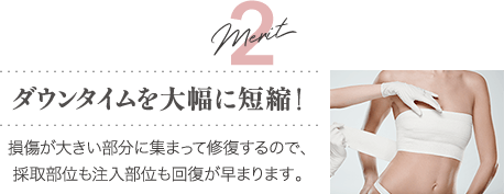 Merit2 ダウンタイムを大幅に短縮！ | 損傷が大きい部分に集まって修復するので、採取部位も注入部位も回復が早まります。