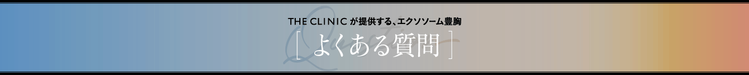THE CLINICが提供する、エクソソーム豊胸 [ よくある質問 ]