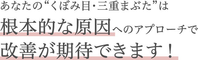 あなたの”くぼみ目・三重まぶた”は根本的な原因へのアプローチで改善が期待できます！