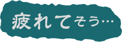 疲れてそう…