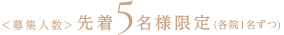 ＜募集定員＞先着５名様限定