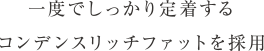 一度でしっかり定着するコンデンスリッチファットを採用