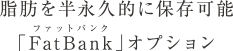 脂肪を半永久的に保存可能「FatBank」オプション