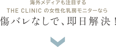 海外メディアも注目する THE CLINIC の女性化乳房モニターなら 傷バレなしで、即日解決