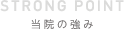 STRONG POINT 当院の強み