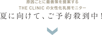 原因ごとに最善策を提案する THE CLINIC の女性化乳房モニター 夏に向けて、ご予約殺到中
