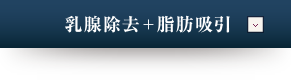 乳腺除去+脂肪吸引