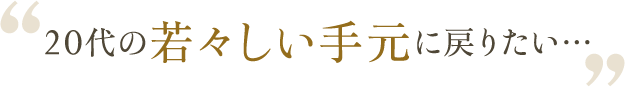 20代の若々しい手元に戻りたい…