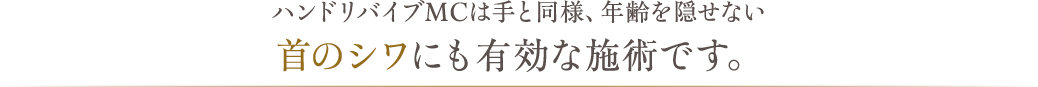 ハンドリバイブMCは手と同様、年齢を隠せない首のシワにも有効な施術です。