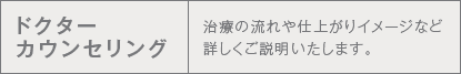 ドクターカウンセリング 治療の流れや仕上がりイメージなど詳しくご説明いたします。