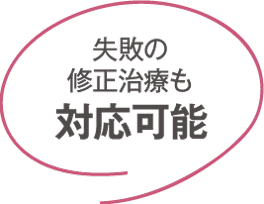 失敗の修正治療も 対応可能
