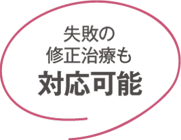 失敗の修正治療も 対応可能