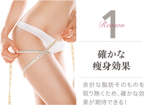 Reason 1 確かな痩身効果 / 余計な脂肪そのものを取り除くため、確かな効果が期待できる!