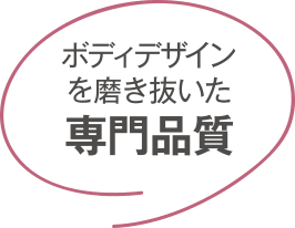 ボディデザインを磨き抜いた専門品質