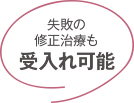 失敗の修正治療も受け入れ可能