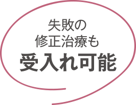 失敗の修正治療も受け入れ可能