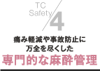 ４．痛み軽減や事故防止に万全を尽くした専門的な麻酔管理