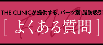 THE CLINICが提供する、パーツ別 脂肪吸引 [ よくある質問 ]