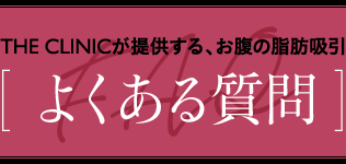  THE CLINICが提供する、お腹の脂肪吸引 [ よくある質問 ]