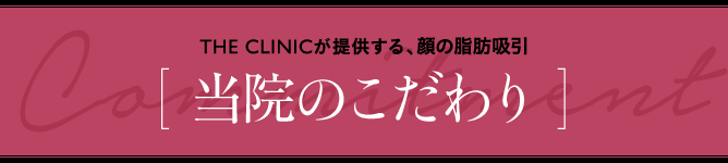 THE CLINICが提供する、顔の脂肪吸引 [ 当院のこだわり ]