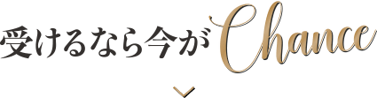 受けるなら今が Chance