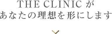 THE CLINIC があなたの理想を形にします