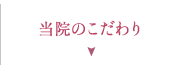 当院のこだわり