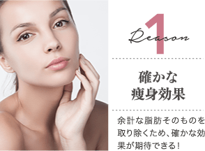Reason 1 確かな痩身効果 / 余計な脂肪そのものを取り除くため、確かな効果が期待できる!