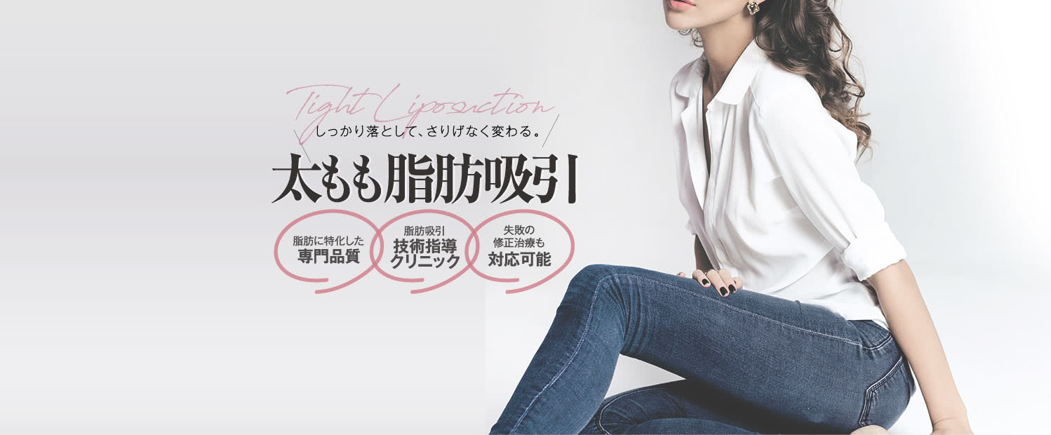しっかり落として、さりげなく変わる。 太もも脂肪吸引モニター | 脂肪に特化した専門品質 / 脂肪吸引 技術指導クリニック / 失敗の修正治療も 経験多数