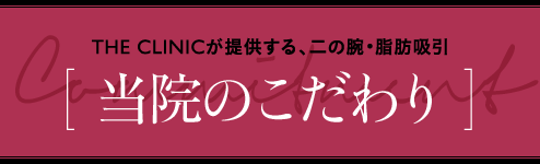 THE CLINICが提供する、二の腕・脂肪吸引 [ 当院のこだわり ]