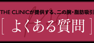 THE CLINICが提供する、二の腕・脂肪吸引 [ よくある質問 ]